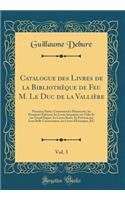 Catalogue Des Livres de la Bibliothï¿½que de Feu M. Le Duc de la Valliï¿½re, Vol. 3: Premiere Partie; Contenant Les Manuscrits, Les Premieres ï¿½ditions, Les Livres Imprimï¿½s Sur Vï¿½lin Et Sur Grand Papier, Les Livres Rares, Et Prï¿½cieux Par Leu