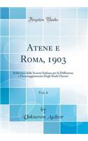Atene E Roma, 1903, Vol. 6: Bullettino Della Società Italiana Per La Diffusione E l'Incoraggiamento Degli Studi Classici (Classic Reprint)