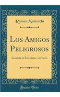 Los Amigos Peligrosos: Comedia En Tres Actos Y En Verso (Classic Reprint)