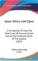 Inner Africa Laid Open: In An Attempt To Trace The Chief Lines Of Communication Across That Continent South Of The Equator (1852)