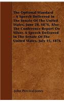 The Optional Standard - A Speech Delivered In The Senate Of The United States, June 28, 1876, Also The Conference Report On Silver, A Speech Delivered In The Senate Of The United States, July 15, 1876