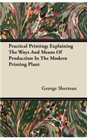 Practical Printing; Explaining The Ways And Means Of Production In The Modern Printing Plant