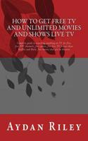 How to Get Free TV and Unlimited Movies and Shows Live TV: Complete Guide to Watching Anything on TV for Free, Free Ppv Channels, Free Sports, Free Li