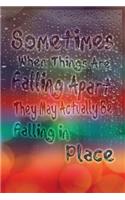 Sometimes when things are falling apart they may actually be falling in place: Motivate & Inspire Writing Journal Lined, Diary, Notebook for Men & Women(Slick Success)