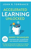 Accelerated Learning Unlocked: 40+ Expert Techniques for Rapid Skill Acquisition and Memory Improvement. The Step-by-Step Guide for Beginners to Quickly Cut Your Study Time for An