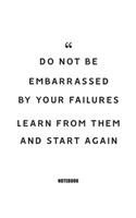 Do not be embarrassed by your failures, learn from them and start again