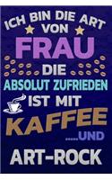 Ich bin die Art von Frau die absolut zufrieden ist mit Kaffee und ART-ROCK