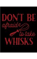 Don't Be Afraid To Take Whisks