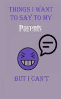 Things I Want To Say To My Parents But I Can't Notebook