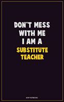 Don't Mess With Me, I Am A substitute teacher: Career Motivational Quotes 6x9 120 Pages Blank Lined Notebook Journal