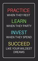 Practice When They Rest Learn When They Party Invest When They Spend Succeed Like Your Wildest Dreams: Motivational Lined Journal / Notebook Gift Idea for Men & Women