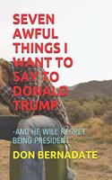 Seven Awful Things I Want to Say to Donald Trump: -And He Will Regret Being President