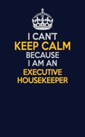 I Can't Keep Calm Because I Am An Executive Housekeeper