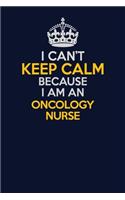 I Can't Keep Calm Because I Am An oncology nurse