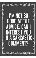 I'm Not So Good at the Advice. Can I Interest You in a Sarcastic Comment?: Funny Blank Lined Ofiice Journals For Friend or Coworkers