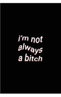i'm not always a bitch
