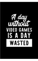 A Day Without Video Games Is A Day Wasted: Notebook for Video Games Lover - Great Christmas & Birthday Gift Idea for Video Games Fan - Video Games Journal - Video Games Fan Diary - 100 pages 