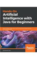 Hands-On Artificial Intelligence with Java for Beginners: Build intelligent apps using machine learning and deep learning with Deeplearning4j