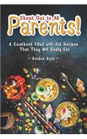 Shout Out to All Parents!: A Cookbook Filled with Kid Recipes That They Will Really Eat