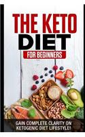 The Keto Diet for Beginners: Gain Complete Clarity on Ketogenic Diet Lifestyle