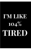 I'm Like 104% Tired: Lined Notebook Journal(1 Funny Notebooks)