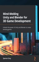 Mind-Melding Unity and Blender for 3D Game Development: Unleash the power of Unity and Blender to create amazing games