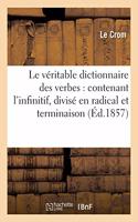 Le Véritable Dictionnaire Des Verbes: Contenant l'Infinitif, Divisé En Radical Et En Terminaison,