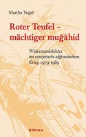 Roter Teufel - Machtiger Mugahid: Widerstandsbilder Im Sowjetisch-Afghanischen Krieg 1979-1989