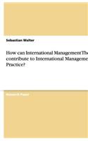 How can International Management Theory contribute to International Management Practice?