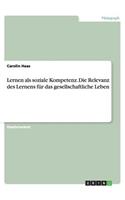 Lernen als soziale Kompetenz. Die Relevanz des Lernens für das gesellschaftliche Leben: (German)