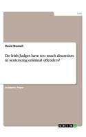 Do Irish Judges have too much discretion in sentencing criminal offenders?