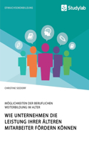 Wie Unternehmen die Leistung ihrer älteren Mitarbeiter fördern können. Möglichkeiten der beruflichen Weiterbildung im Alter