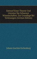 Entwurf Einer Theorie Und Literatur Der Schoenen Wissenschaften: Zur Grundlage Bei Vorlesungen (German Edition)