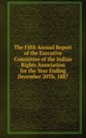 Fifth Annual Report of the Executive Committee of the Indian Rights Association for the Year Ending December 20Th, 1887