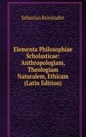 Elementa Philosophiae Scholasticae: Anthropologiam, Theologiam Naturalem, Ethicam (Latin Edition)