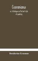 Ciceronianus; or, A dialogue on the best style of speaking