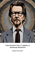 Gary Oldman: Vida y Carrera, el Homenaje Definitivo: El relato completo del actor más camaleónico de Hollywood