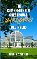 The Comprehensive Greenhouse Gardening for Beginners