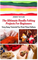 Ultimate Needle Felting Projects For Beginners