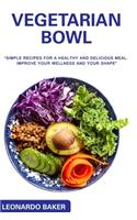 Vegetarian Bowl: "simple recipes for a healthy and delicious meal. Improve your wellness and your shape"