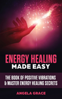 Energy Healing Made Easy: The Book of Positive Vibrations & Master Energy Healing Secrets