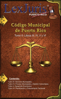 Código Municipal de Puerto Rico Tomo II- Libros III, IV, V y VI: Ley Núm. 107 de 14 de agosto de 2020 Tomo II- Libros III, IV, V y VI