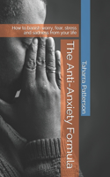 Anti-Anxiety Formula: How to banish worry, fear, stress and sadness from your life