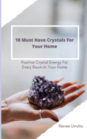 10 Must Have Crystals For Your Home: Positive Crystal Energy For Every Room In Your Home
