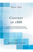 Contest of 1888: Lives of the Candidates, Election Statistics and Party Platforms, Also, Tariff Discussions; President Cleveland's Message, and Reply by Hon. James G. Blaine (Classic Reprint)