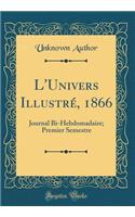 L'Univers Illustrï¿½, 1866: Journal Bi-Hebdomadaire; Premier Semestre (Classic Reprint): Journal Bi-Hebdomadaire; Premier Semestre (Classic Reprint)