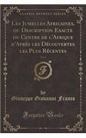 Les Jumelles Africaines, Ou Description Exacte Du Centre de l'Afrique d'Après Les Découvertes Les Plus Récentes, Vol. 1 (Classic Reprint)