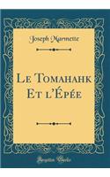 Le Tomahahk Et l'ï¿½pï¿½e (Classic Reprint)