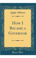 How I Became a Governor (Classic Reprint)