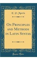 On Principles and Methods in Latin Syntax (Classic Reprint)
